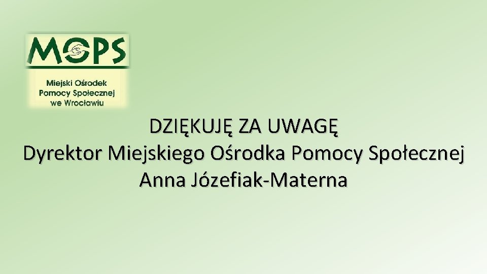 DZIĘKUJĘ ZA UWAGĘ Dyrektor Miejskiego Ośrodka Pomocy Społecznej Anna Józefiak-Materna 