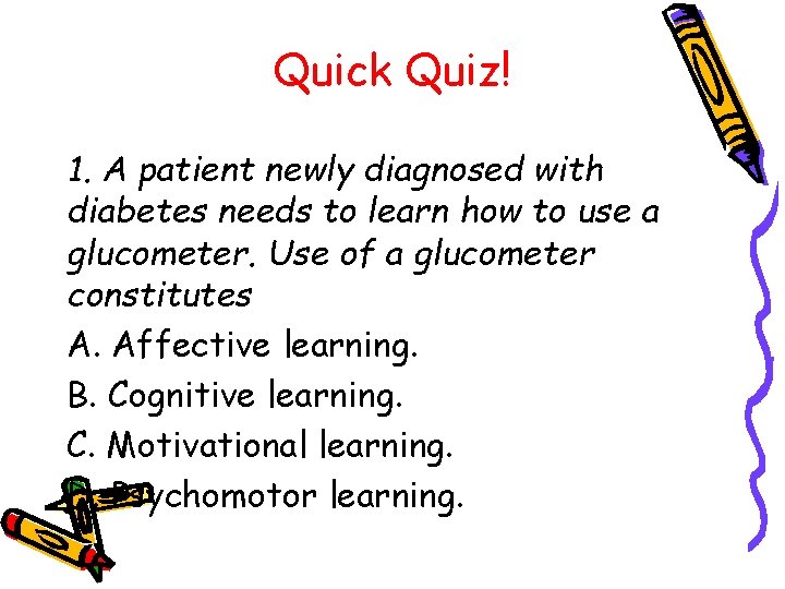 Quick Quiz! 1. A patient newly diagnosed with diabetes needs to learn how to