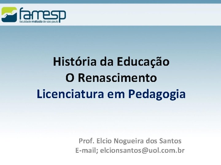 História da Educação O Renascimento Licenciatura em Pedagogia Prof. Elcio Nogueira dos Santos E-mail;