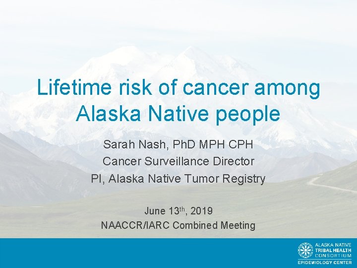 Lifetime risk of cancer among Alaska Native people Sarah Nash, Ph. D MPH Cancer