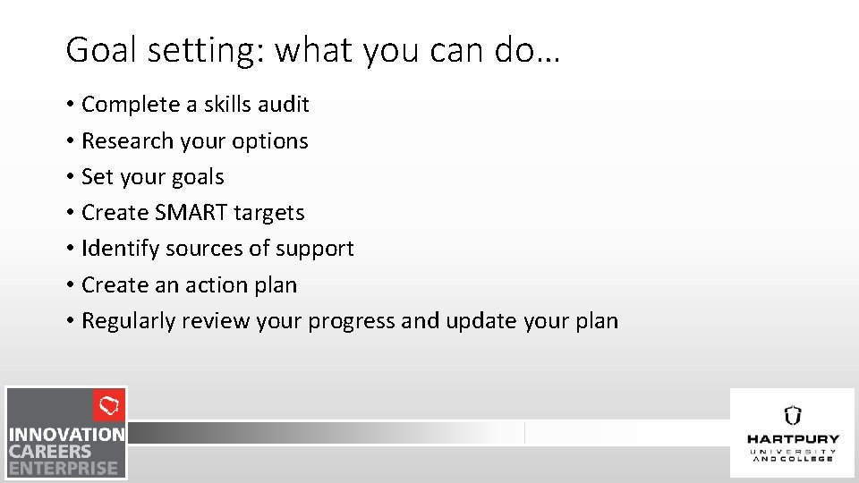 Goal setting: what you can do… • Complete a skills audit • Research your