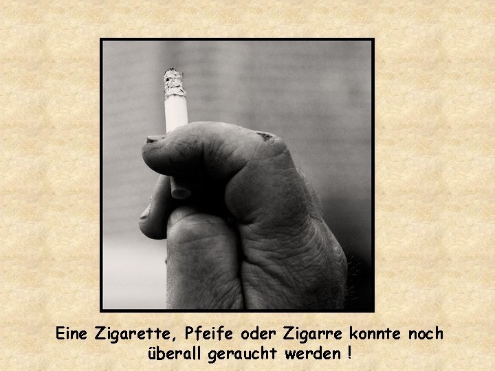 Eine Zigarette, Pfeife oder Zigarre konnte noch überall geraucht werden ! 
