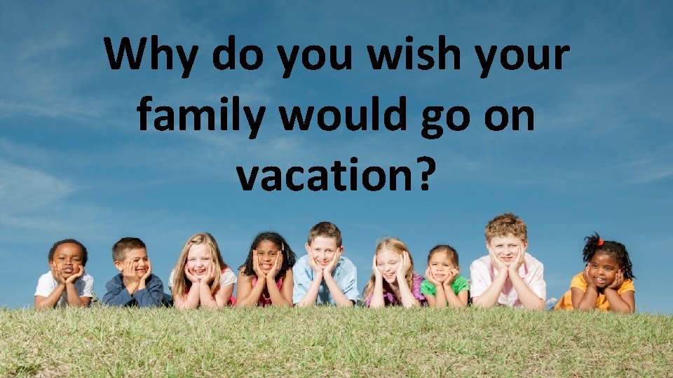 Why do you wish your family would go on vacation? 
