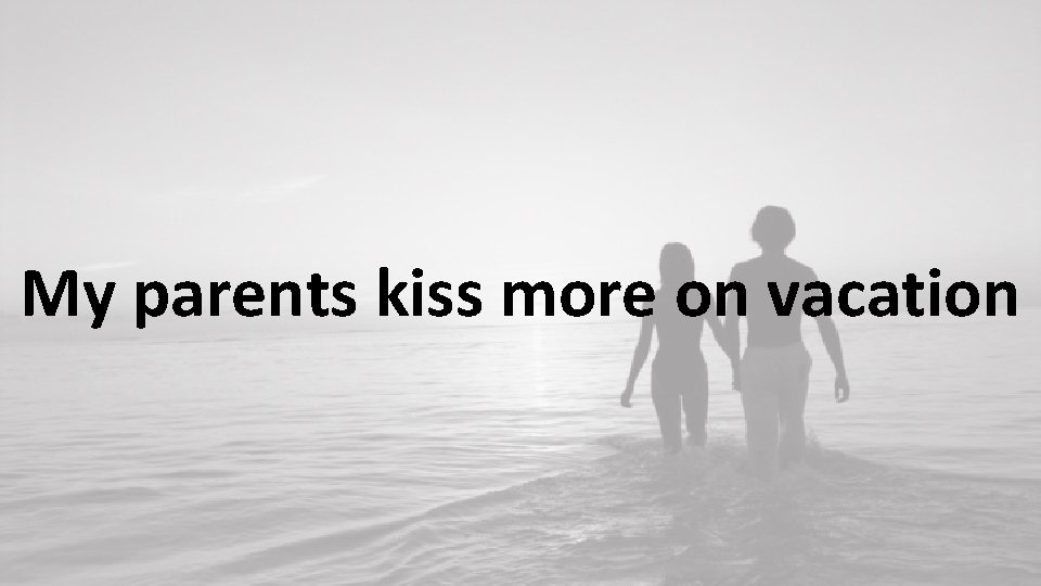 My parents kiss more on vacation 