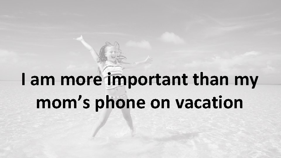 I am more important than my mom’s phone on vacation 
