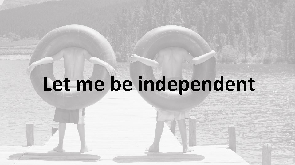 Let me be independent 