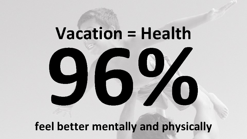 96% Vacation = Health feel better mentally and physically 