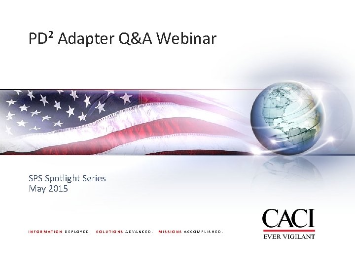 PD² Adapter Q&A Webinar SPS Spotlight Series May 2015 INFORMATION DEPLOYED. SOLUTIONS ADVANCED. MISSIONS