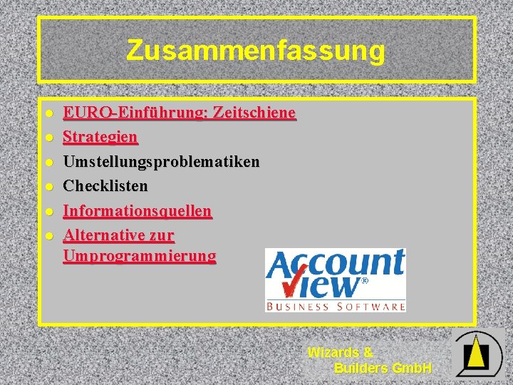 Zusammenfassung l l l EURO-Einführung: Zeitschiene Strategien Umstellungsproblematiken Checklisten Informationsquellen Alternative zur Umprogrammierung Wizards