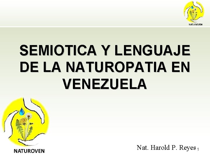 SEMIOTICA Y LENGUAJE DE LA NATUROPATIA EN VENEZUELA Nat. Harold P. Reyes 1 