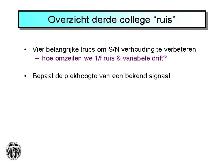 Overzicht derde college “ruis” • Vier belangrijke trucs om S/N verhouding te verbeteren –