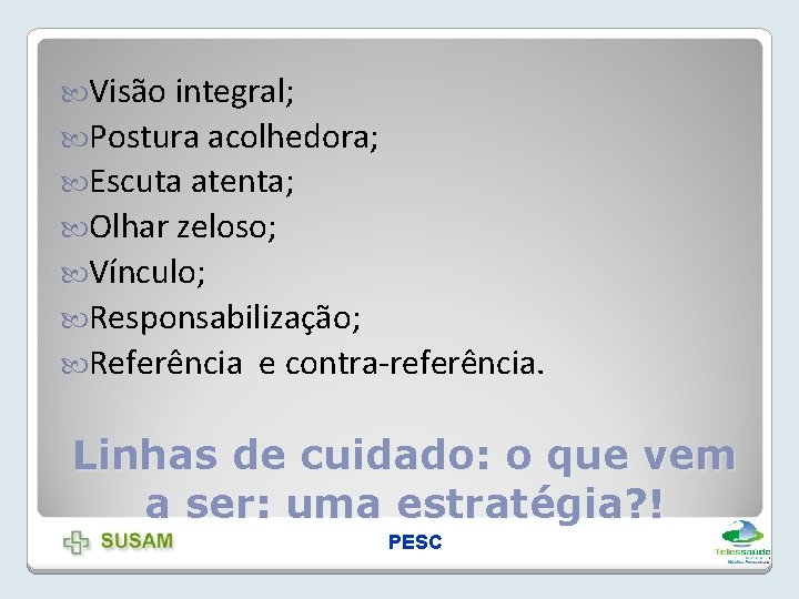  Visão integral; Postura acolhedora; Escuta atenta; Olhar zeloso; Vínculo; Responsabilização; Referência e contra-referência.