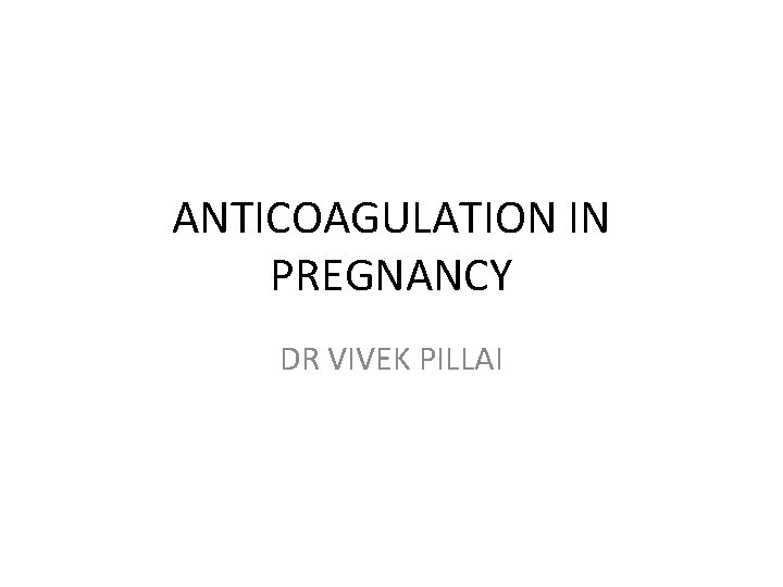 ANTICOAGULATION IN PREGNANCY DR VIVEK PILLAI 