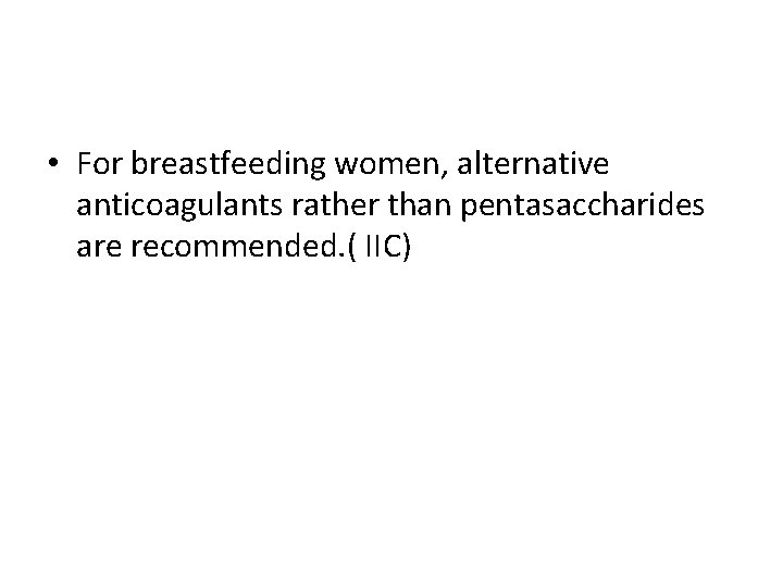  • For breastfeeding women, alternative anticoagulants rather than pentasaccharides are recommended. ( IIC)