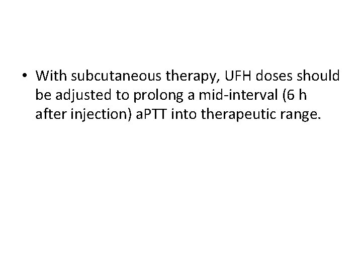  • With subcutaneous therapy, UFH doses should be adjusted to prolong a mid-interval