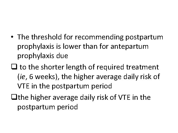  • The threshold for recommending postpartum prophylaxis is lower than for antepartum prophylaxis
