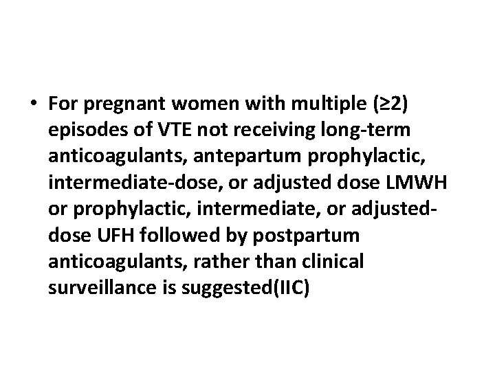  • For pregnant women with multiple (≥ 2) episodes of VTE not receiving