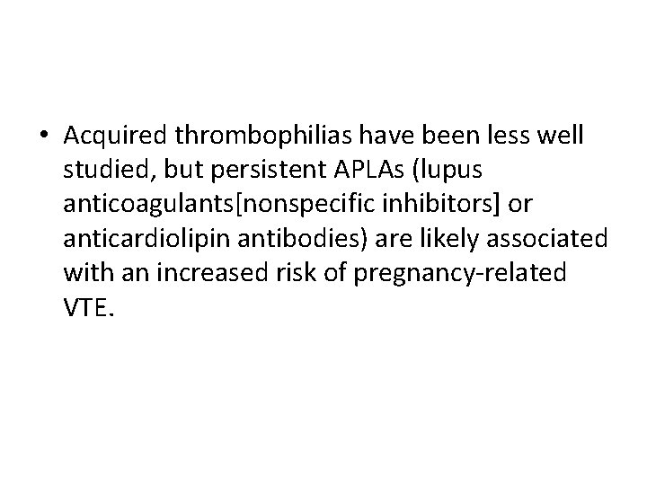  • Acquired thrombophilias have been less well studied, but persistent APLAs (lupus anticoagulants[nonspecific