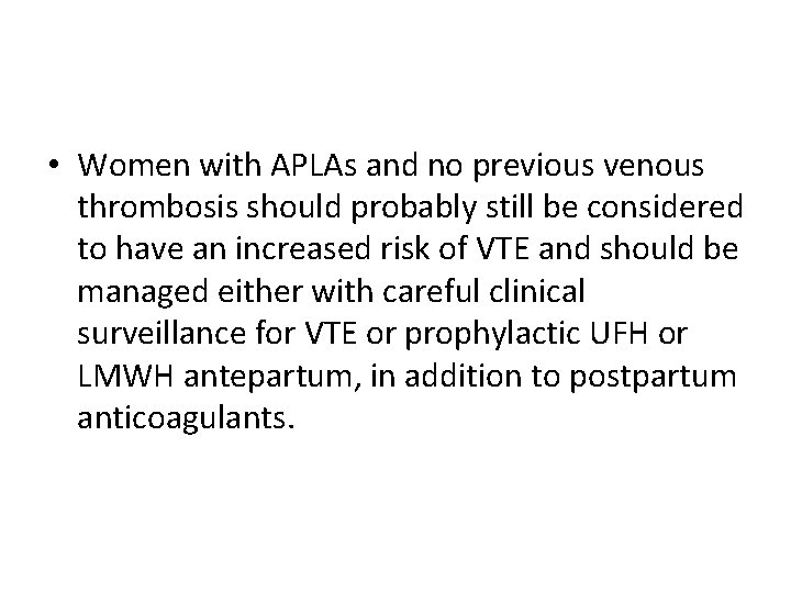  • Women with APLAs and no previous venous thrombosis should probably still be