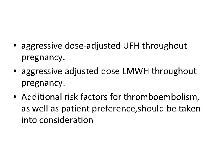  • aggressive dose-adjusted UFH throughout pregnancy. • aggressive adjusted dose LMWH throughout pregnancy.