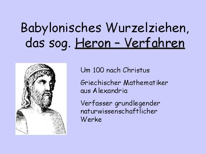 Babylonisches Wurzelziehen, das sog. Heron – Verfahren Um 100 nach Christus Griechischer Mathematiker aus