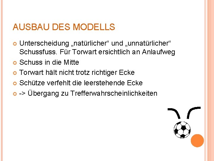 AUSBAU DES MODELLS Unterscheidung „natürlicher“ und „unnatürlicher“ Schussfuss. Für Torwart ersichtlich an Anlaufweg Schuss