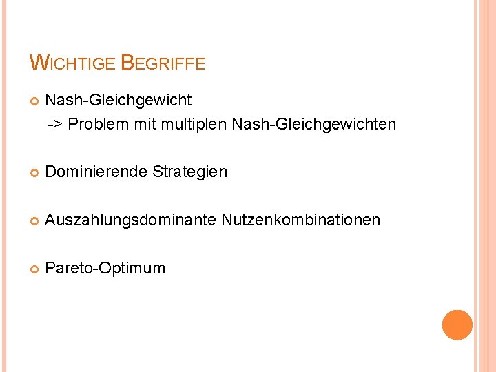 WICHTIGE BEGRIFFE Nash-Gleichgewicht -> Problem mit multiplen Nash-Gleichgewichten Dominierende Strategien Auszahlungsdominante Nutzenkombinationen Pareto-Optimum 