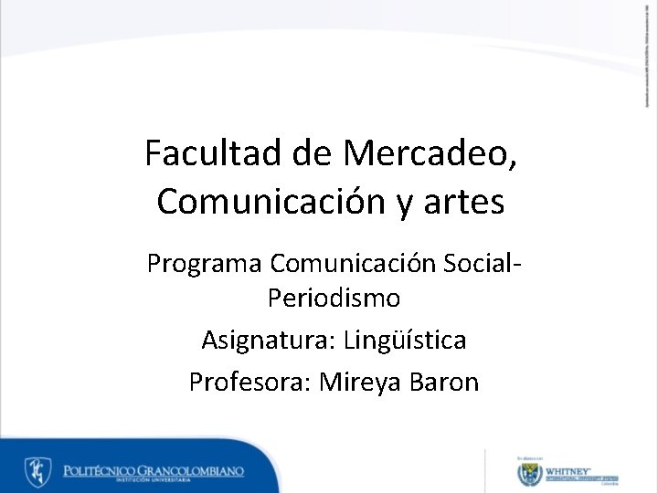 Facultad de Mercadeo, Comunicación y artes Programa Comunicación Social. Periodismo Asignatura: Lingüística Profesora: Mireya Facultad de Mercadeo, Comunicación y artes Programa Comunicación Social. Periodismo Asignatura: Lingüística Profesora: Mireya