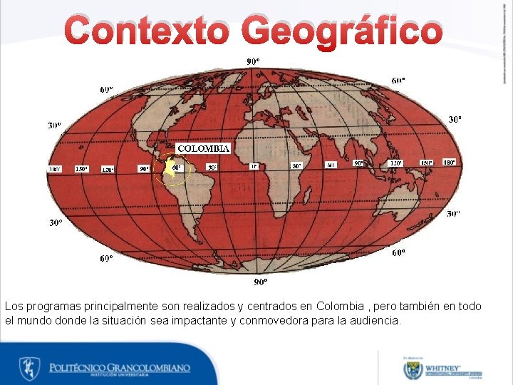 Contexto Geográfico Los programas principalmente son realizados y centrados en Colombia , pero también Contexto Geográfico Los programas principalmente son realizados y centrados en Colombia , pero también