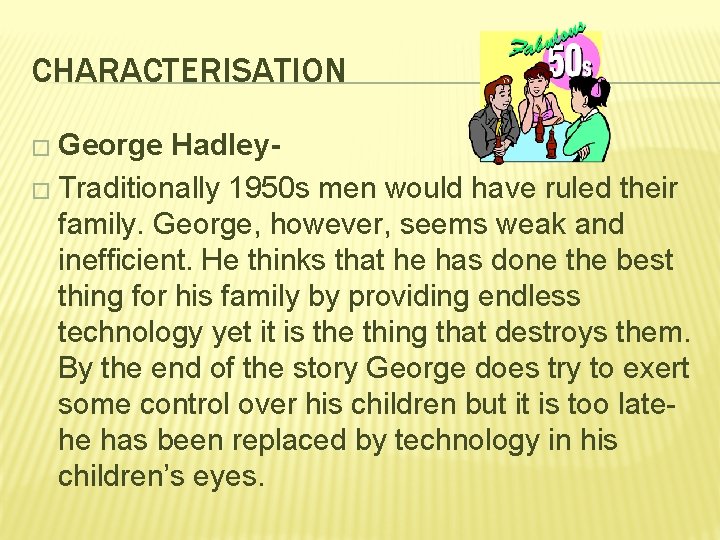 CHARACTERISATION � George Hadley� Traditionally 1950 s men would have ruled their family. George,