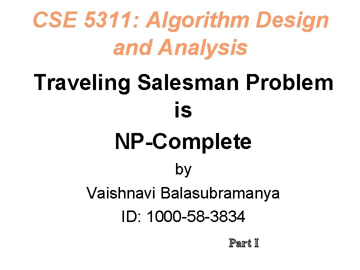 CSE 5311: Algorithm Design and Analysis Traveling Salesman Problem is NP-Complete by Vaishnavi Balasubramanya