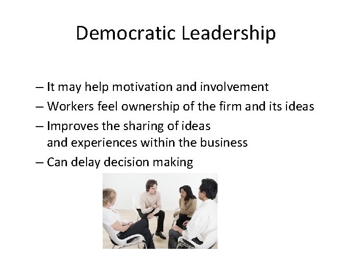 Democratic Leadership – It may help motivation and involvement – Workers feel ownership of