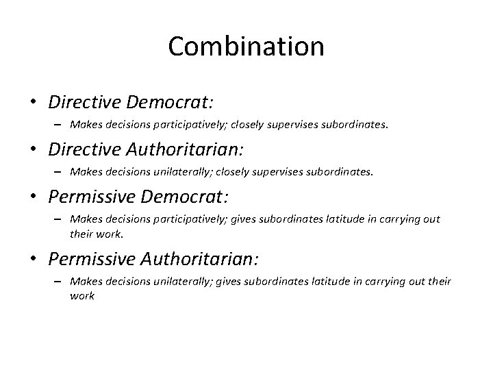 Combination • Directive Democrat: – Makes decisions participatively; closely supervises subordinates. • Directive Authoritarian: