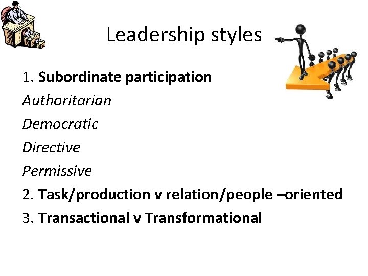 Leadership styles 1. Subordinate participation Authoritarian Democratic Directive Permissive 2. Task/production v relation/people –oriented