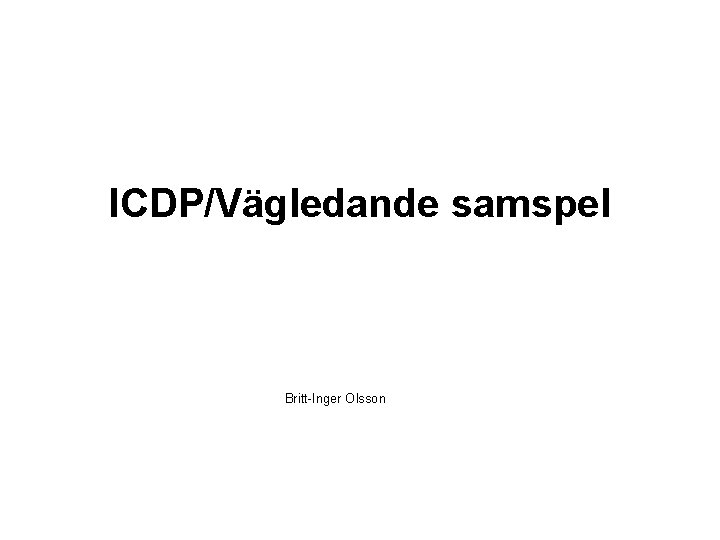 ICDP/Vägledande samspel Britt-Inger Olsson 
