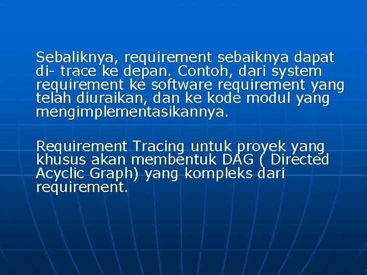 Sebaliknya, requirement sebaiknya dapat di- trace ke depan. Contoh, dari system requirement ke software