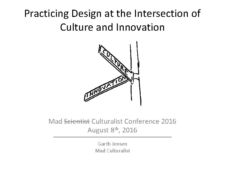 Practicing Design at the Intersection of Culture and Innovation Mad Scientist Culturalist Conference 2016