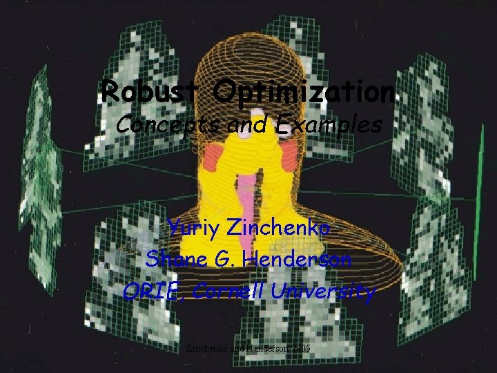 Robust Optimization Concepts and Examples Yuriy Zinchenko Shane G. Henderson ORIE, Cornell University Zinchenko