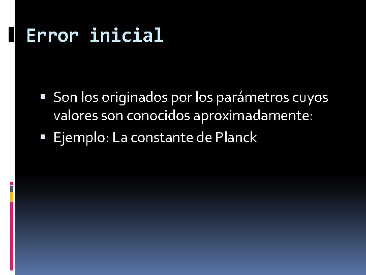 Error inicial Son los originados por los parámetros cuyos valores son conocidos aproximadamente: Ejemplo: