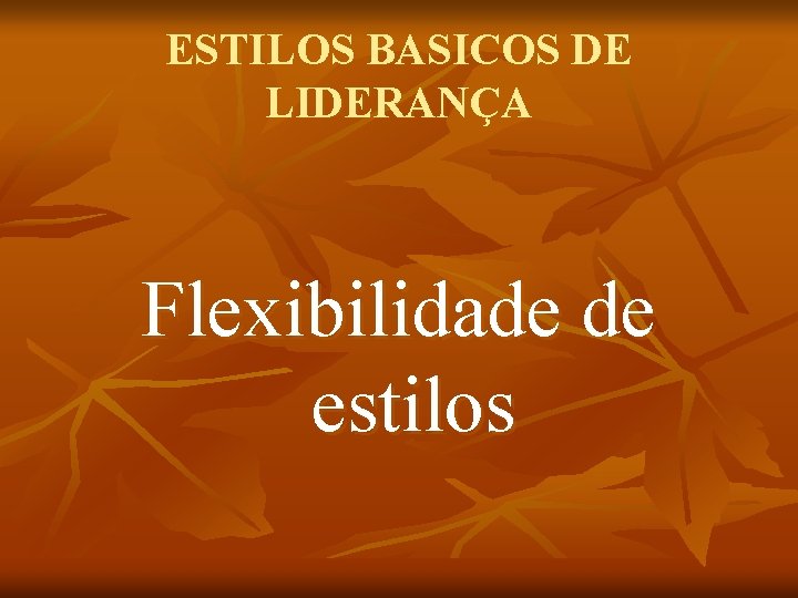 ESTILOS BASICOS DE LIDERANÇA Flexibilidade de estilos 