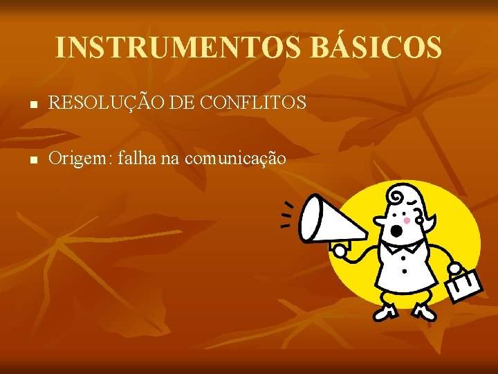 INSTRUMENTOS BÁSICOS n RESOLUÇÃO DE CONFLITOS n Origem: falha na comunicação 