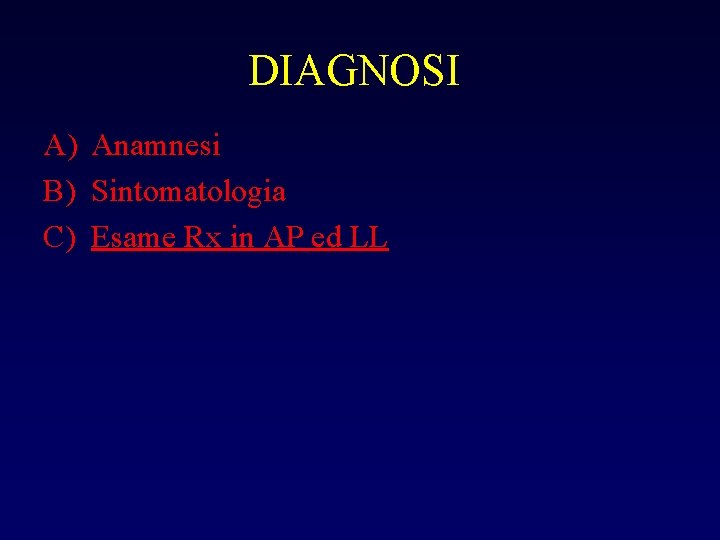 DIAGNOSI A) Anamnesi B) Sintomatologia C) Esame Rx in AP ed LL 