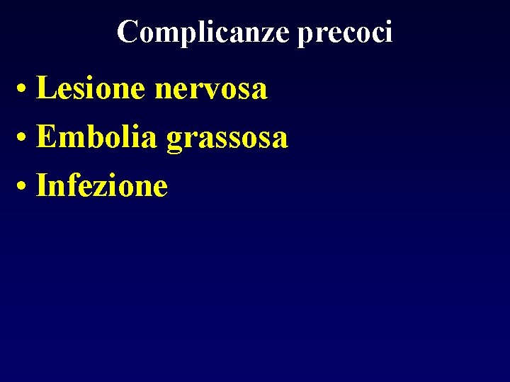 Complicanze precoci • Lesione nervosa • Embolia grassosa • Infezione 