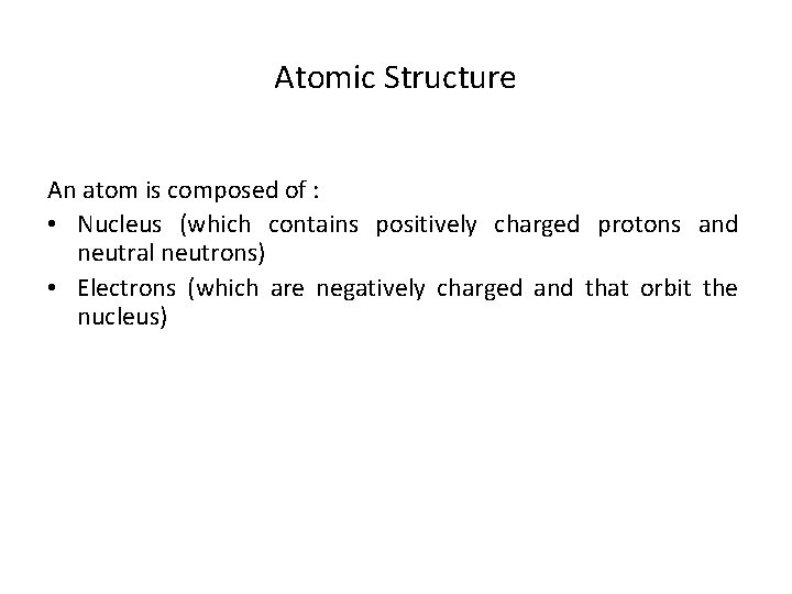 Atomic Structure An atom is composed of : • Nucleus (which contains positively charged