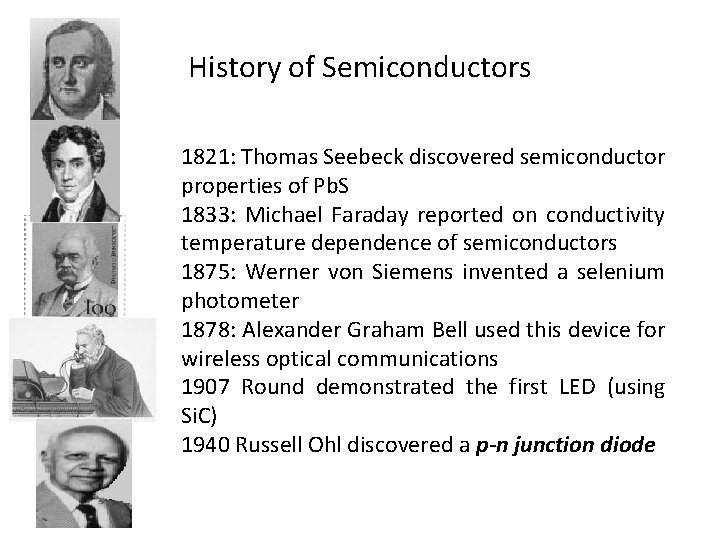 History of Semiconductors 1821: Thomas Seebeck discovered semiconductor properties of Pb. S 1833: Michael