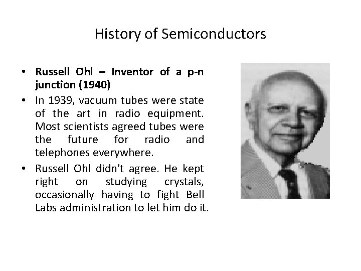 History of Semiconductors • Russell Ohl – Inventor of a p-n junction (1940) •