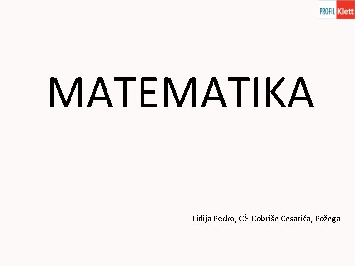 MATEMATIKA Lidija Pecko, OŠ Dobriše Cesarića, Požega 