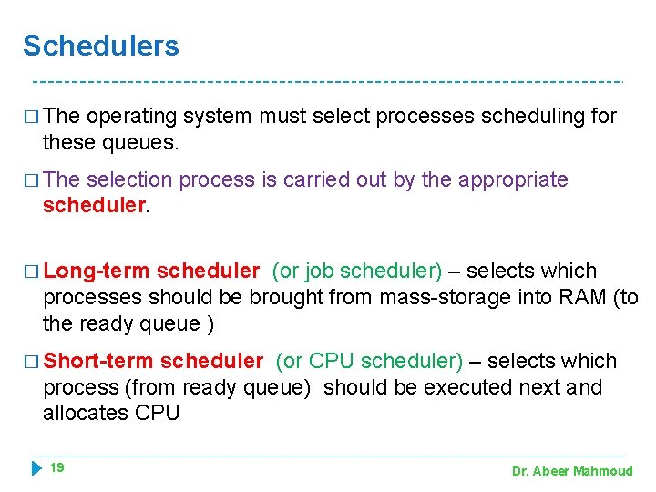 Schedulers � The operating system must select processes scheduling for these queues. � The