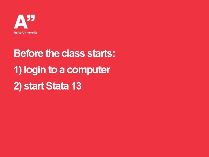 Before the class starts: 1) login to a computer 2) start Stata 13 
