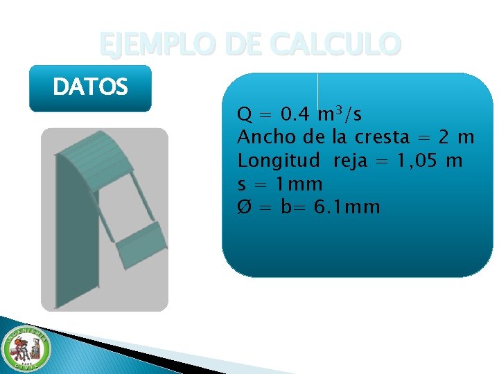 EJEMPLO DE CALCULO DATOS Q = 0. 4 m 3/s Ancho de la cresta EJEMPLO DE CALCULO DATOS Q = 0. 4 m 3/s Ancho de la cresta